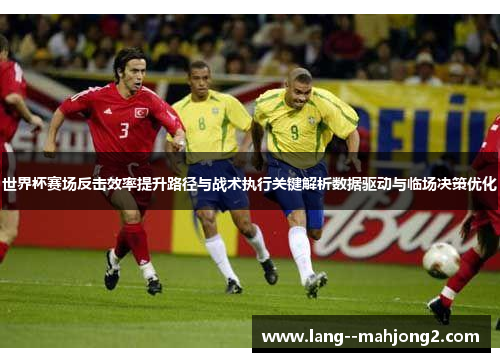 世界杯赛场反击效率提升路径与战术执行关键解析数据驱动与临场决策优化