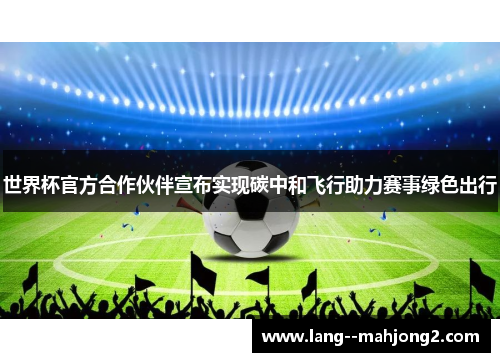 世界杯官方合作伙伴宣布实现碳中和飞行助力赛事绿色出行