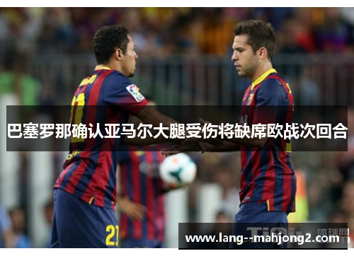 巴塞罗那确认亚马尔大腿受伤将缺席欧战次回合
