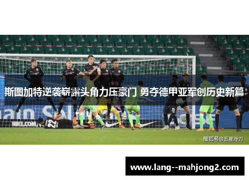 斯图加特逆袭崭露头角力压豪门 勇夺德甲亚军创历史新篇