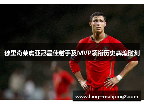 穆里奇荣膺亚冠最佳射手及MVP领衔历史辉煌时刻 穆里奇荣膺亚冠最佳射手及MVP领衔历史辉煌时刻