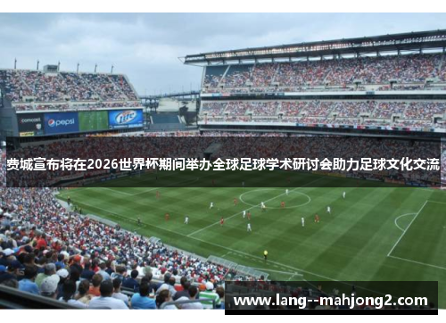 费城宣布将在2026世界杯期间举办全球足球学术研讨会助力足球文化交流