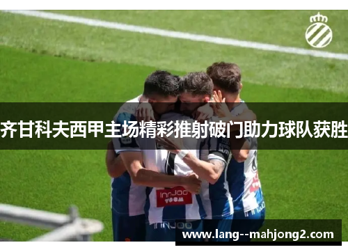 齐甘科夫西甲主场精彩推射破门助力球队获胜