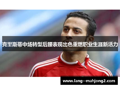 克里斯蒂中场转型后腰表现出色重燃职业生涯新活力