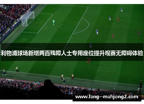 利物浦球场新增两百残障人士专用座位提升观赛无障碍体验
