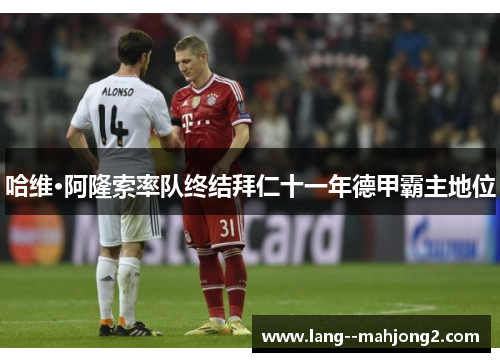 哈维·阿隆索率队终结拜仁十一年德甲霸主地位