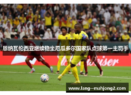 恩纳瓦伦西亚继续稳坐厄瓜多尔国家队点球第一主罚手