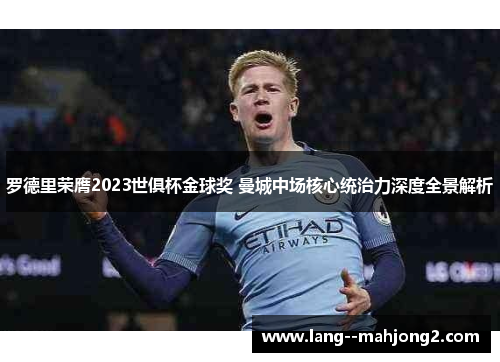 罗德里荣膺2023世俱杯金球奖 曼城中场核心统治力深度全景解析 罗德里荣膺2023世俱杯金球奖 曼城中场核心统治力深度全景解析