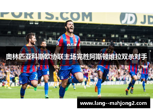奥林匹亚科斯欧协联主场完胜阿斯顿维拉双杀对手 奥林匹亚科斯欧协联主场完胜阿斯顿维拉双杀对手