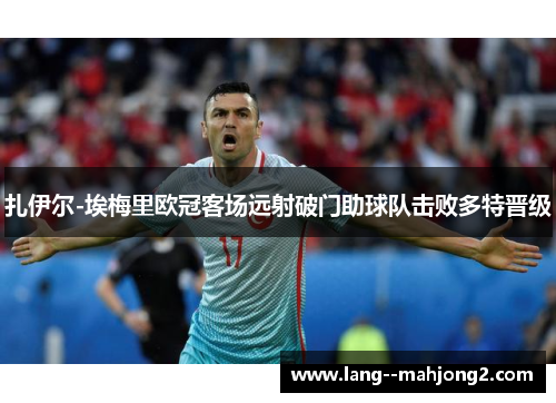 扎伊尔-埃梅里欧冠客场远射破门助球队击败多特晋级 扎伊尔-埃梅里欧冠客场远射破门助球队击败多特晋级