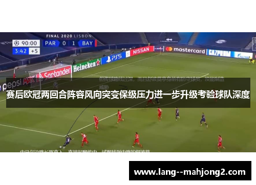 赛后欧冠两回合阵容风向突变保级压力进一步升级考验球队深度